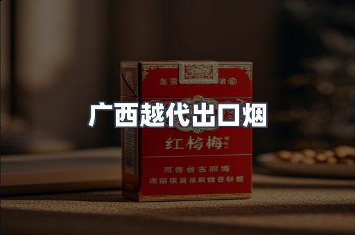 广西越代出口烟